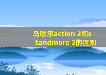 马歇尔action 2和standmore 2的区别